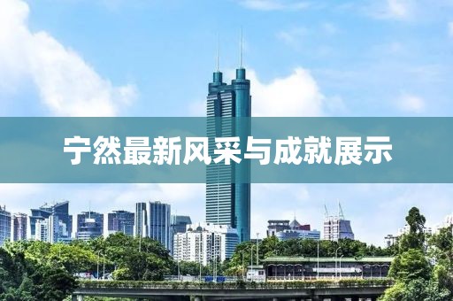 宁然最新风采与成就展示