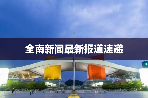全南新闻最新报道速递