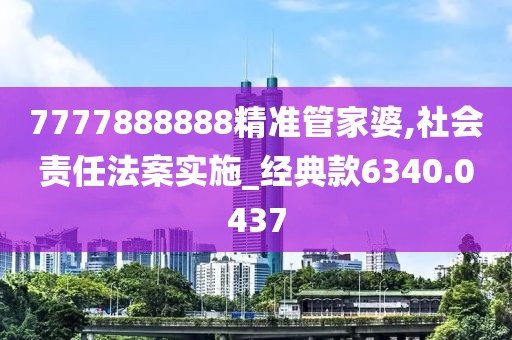 7777888888精准管家婆,社会责任法案实施_经典款6340.0437