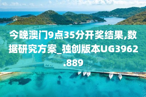 今晚澳门9点35分开奖结果,数据研究方案_独创版本UG3962.889