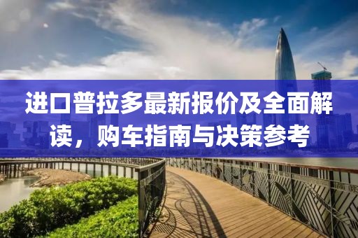 进口普拉多最新报价及全面解读，购车指南与决策参考
