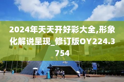 2024年天天开好彩大全,形象化解说呈现_修订版OY224.3754