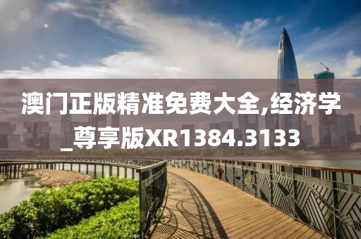 澳门正版精准免费大全,经济学_尊享版XR1384.3133