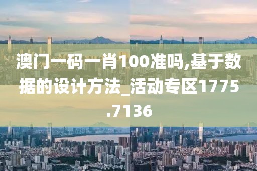 澳门一码一肖100准吗,基于数据的设计方法_活动专区1775.7136