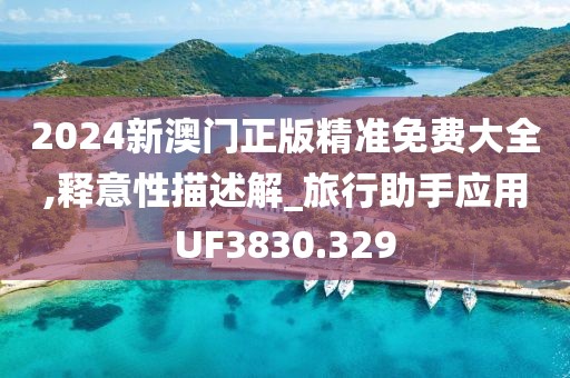 2024新澳门正版精准免费大全,释意性描述解_旅行助手应用UF3830.329