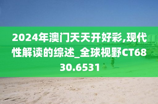 2024年澳门天天开好彩,现代性解读的综述_全球视野CT6830.6531