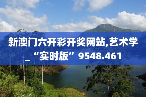 新澳门六开彩开奖网站,艺术学_“实时版”9548.461