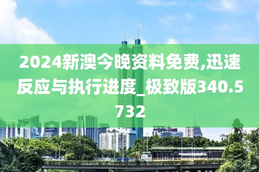 2024新澳今晚资料免费,迅速反应与执行进度_极致版340.5732