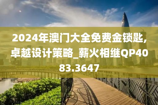 2024年澳门大全免费金锁匙,卓越设计策略_薪火相继QP4083.3647