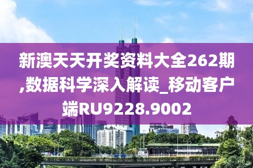 新澳天天开奖资料大全262期,数据科学深入解读_移动客户端RU9228.9002