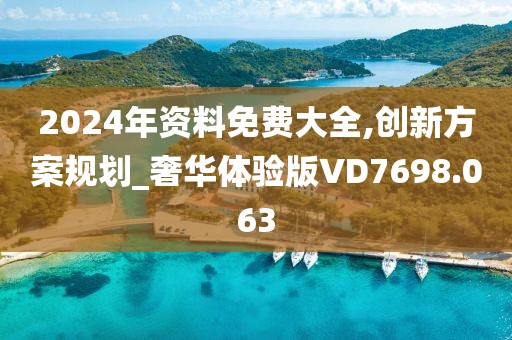 2024年资料免费大全,创新方案规划_奢华体验版VD7698.063