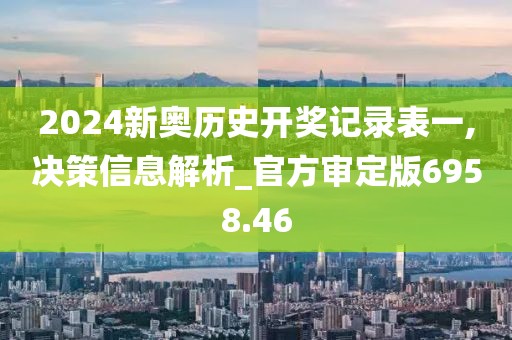 2024新奥历史开奖记录表一,决策信息解析_官方审定版6958.46