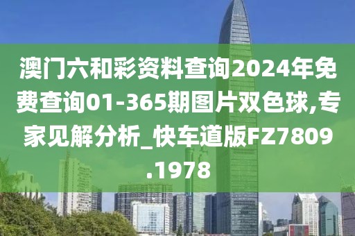澳门六和彩资料查询2024年免费查询01-365期图片双色球,专家见解分析_快车道版FZ7809.1978
