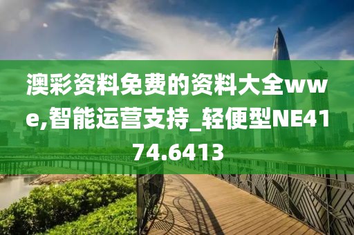 澳彩资料免费的资料大全wwe,智能运营支持_轻便型NE4174.6413