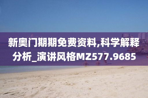新奥门期期免费资料,科学解释分析_演讲风格MZ577.9685