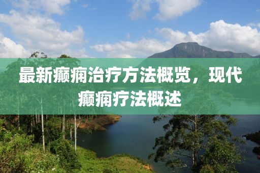 最新癫痫治疗方法概览，现代癫痫疗法概述