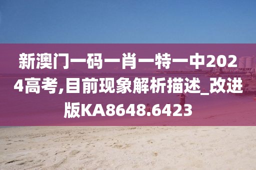 新澳门一码一肖一特一中2024高考,目前现象解析描述_改进版KA8648.6423