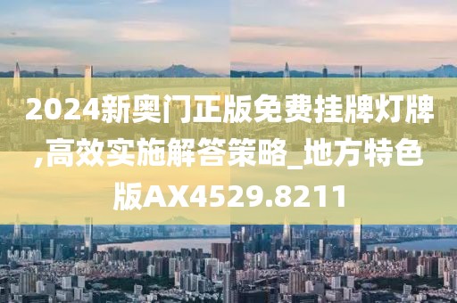 2024新奥门正版免费挂牌灯牌,高效实施解答策略_地方特色版AX4529.8211