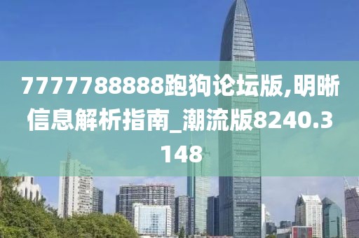 7777788888跑狗论坛版,明晰信息解析指南_潮流版8240.3148