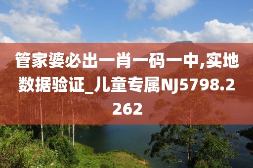 管家婆必出一肖一码一中,实地数据验证_儿童专属NJ5798.2262