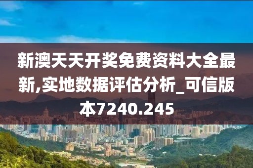 新澳天天开奖免费资料大全最新,实地数据评估分析_可信版本7240.245
