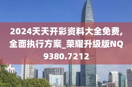 2024天天开彩资料大全免费,全面执行方案_荣耀升级版NQ9380.7212