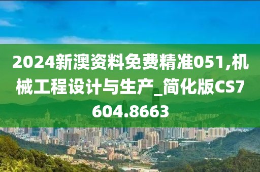 2024新澳资料免费精准051,机械工程设计与生产_简化版CS7604.8663