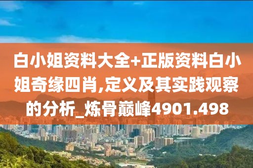 白小姐资料大全+正版资料白小姐奇缘四肖,定义及其实践观察的分析_炼骨巅峰4901.498