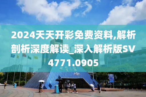 2024天天开彩免费资料,解析剖析深度解读_深入解析版SV4771.0905