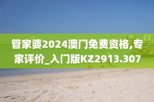管家婆2024澳门免费资格,专家评价_入门版KZ2913.307