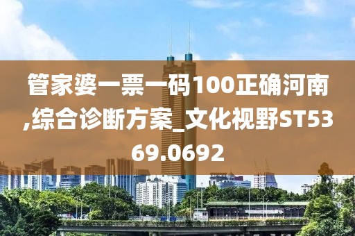 管家婆一票一码100正确河南,综合诊断方案_文化视野ST5369.0692