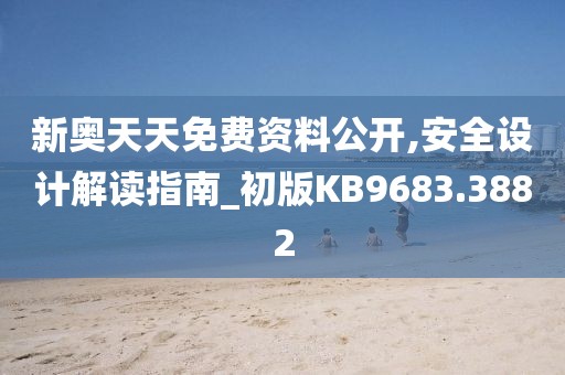 新奥天天免费资料公开,安全设计解读指南_初版KB9683.3882