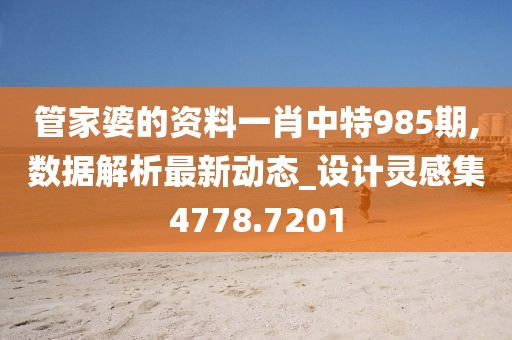 管家婆的资料一肖中特985期,数据解析最新动态_设计灵感集4778.7201