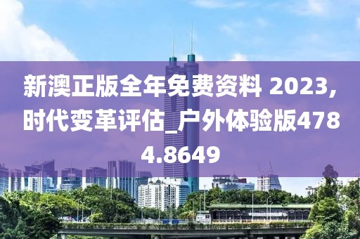 新澳正版全年免费资料 2023,时代变革评估_户外体验版4784.8649
