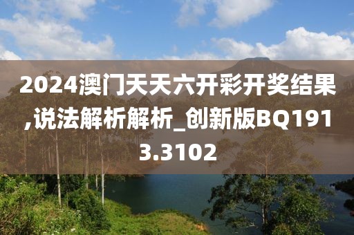 2024澳门天天六开彩开奖结果,说法解析解析_创新版BQ1913.3102