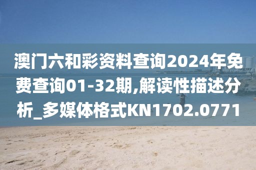 澳门六和彩资料查询2024年免费查询01-32期,解读性描述分析_多媒体格式KN1702.0771