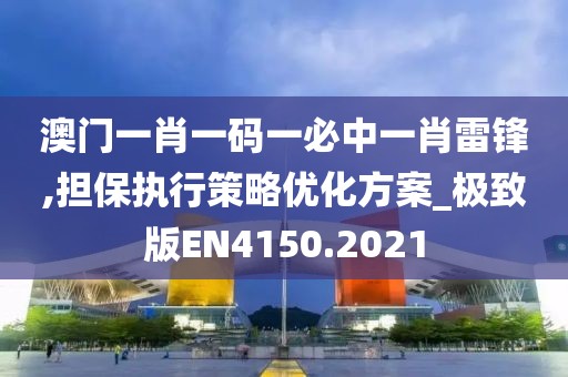 澳门一肖一码一必中一肖雷锋,担保执行策略优化方案_极致版EN4150.2021