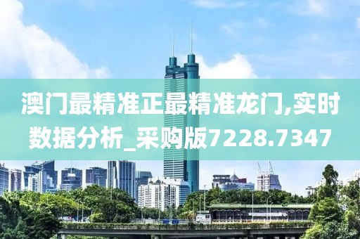 澳门最精准正最精准龙门,实时数据分析_采购版7228.7347