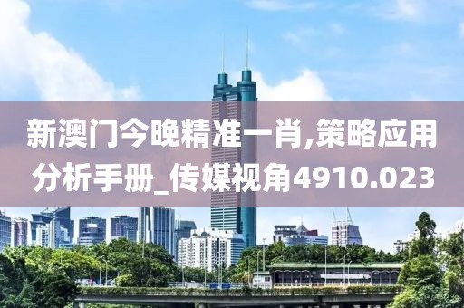 新澳门今晚精准一肖,策略应用分析手册_传媒视角4910.023