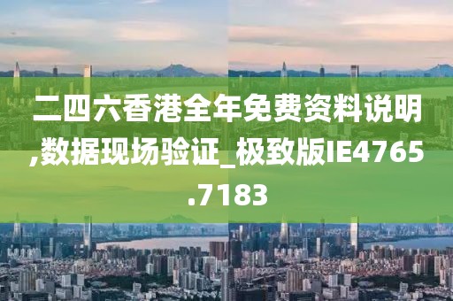 二四六香港全年免费资料说明,数据现场验证_极致版IE4765.7183