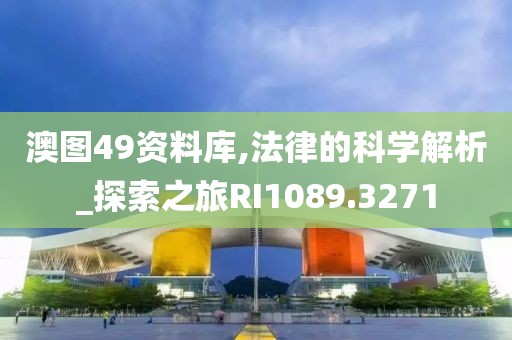 澳图49资料库,法律的科学解析_探索之旅RI1089.3271