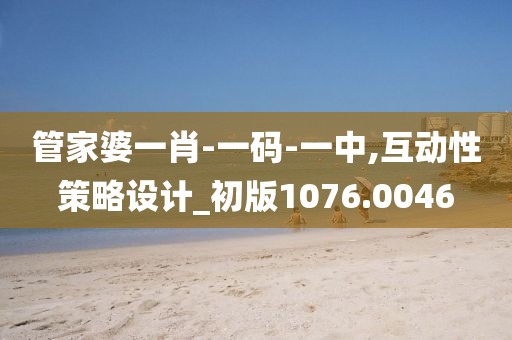 管家婆一肖-一码-一中,互动性策略设计_初版1076.0046
