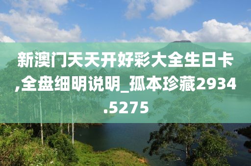 新澳门天天开好彩大全生日卡,全盘细明说明_孤本珍藏2934.5275