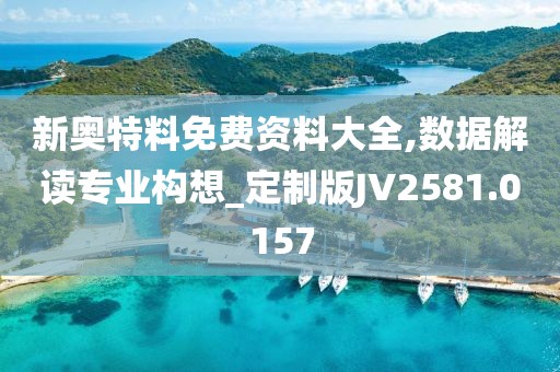 新奥特料免费资料大全,数据解读专业构想_定制版JV2581.0157