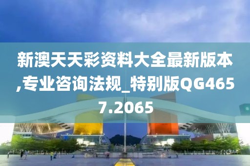 新澳天天彩资料大全最新版本,专业咨询法规_特别版QG4657.2065
