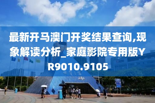 最新开马澳门开奖结果查询,现象解读分析_家庭影院专用版YR9010.9105