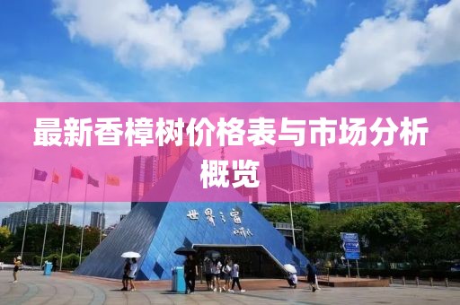 最新香樟树价格表与市场分析概览