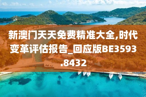 新澳门天天免费精准大全,时代变革评估报告_回应版BE3593.8432