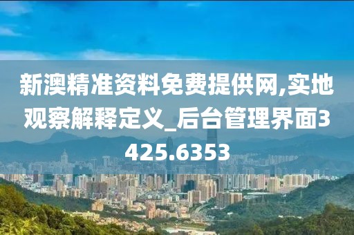 新澳精准资料免费提供网,实地观察解释定义_后台管理界面3425.6353