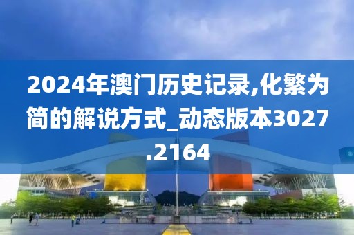 2024年澳门历史记录,化繁为简的解说方式_动态版本3027.2164